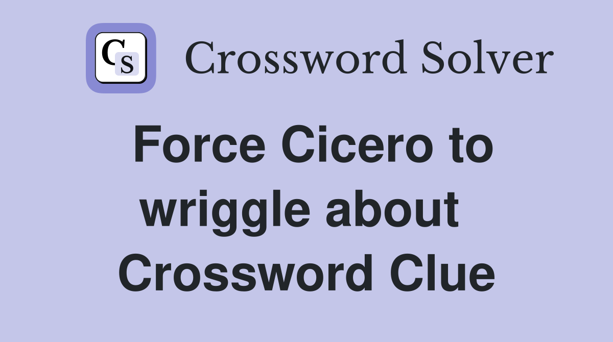 Force Cicero to wriggle about  Crossword Clue