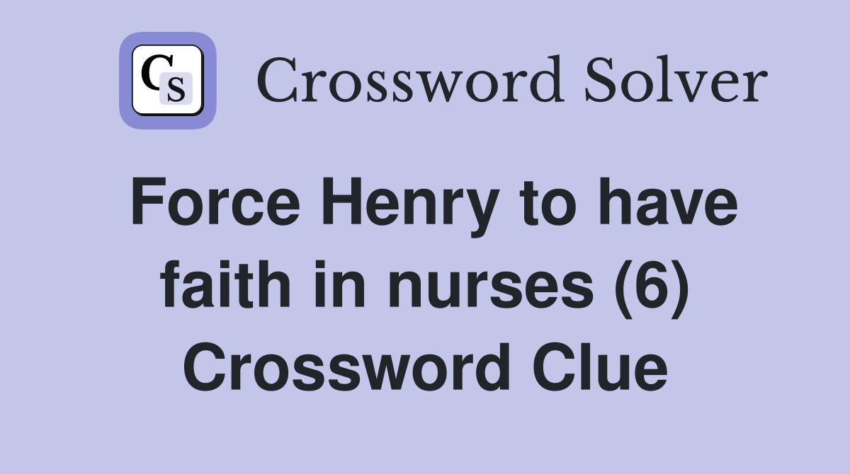Force Henry to have faith in nurses (6) Crossword Clue