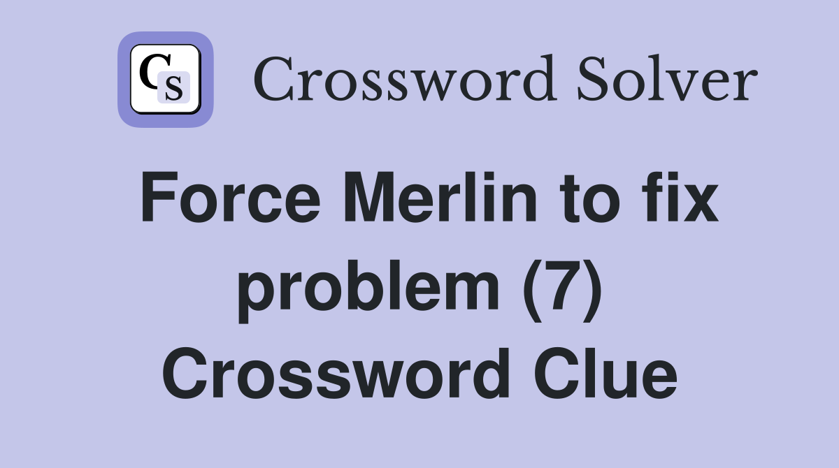 Force Merlin to fix problem (7) Crossword Clue