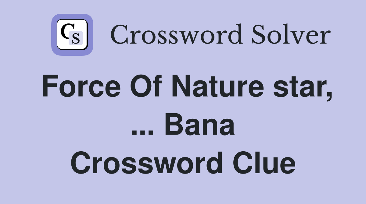 Force Of Nature star, ... Bana Crossword Clue