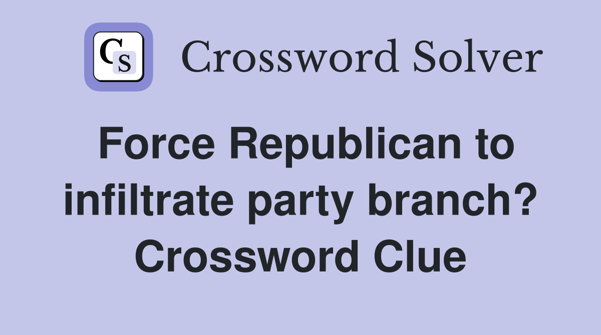 Force Republican to infiltrate party branch? Crossword Clue