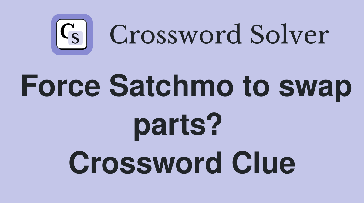 Force Satchmo to swap parts?  Crossword Clue