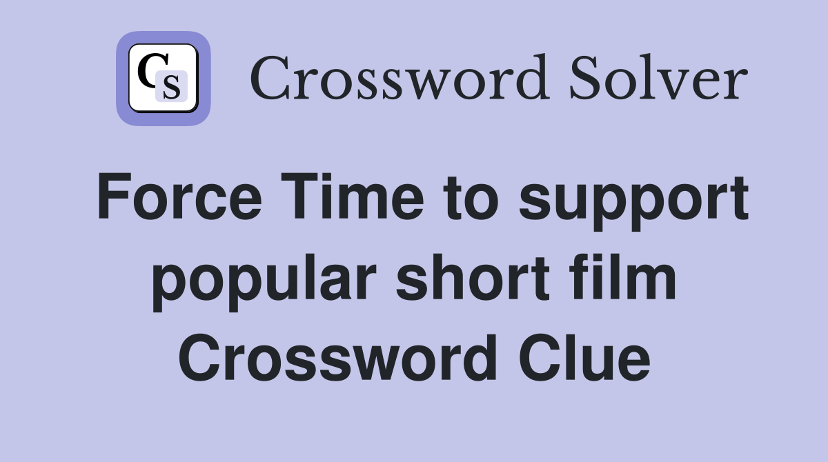 Force Time to support popular short film Crossword Clue