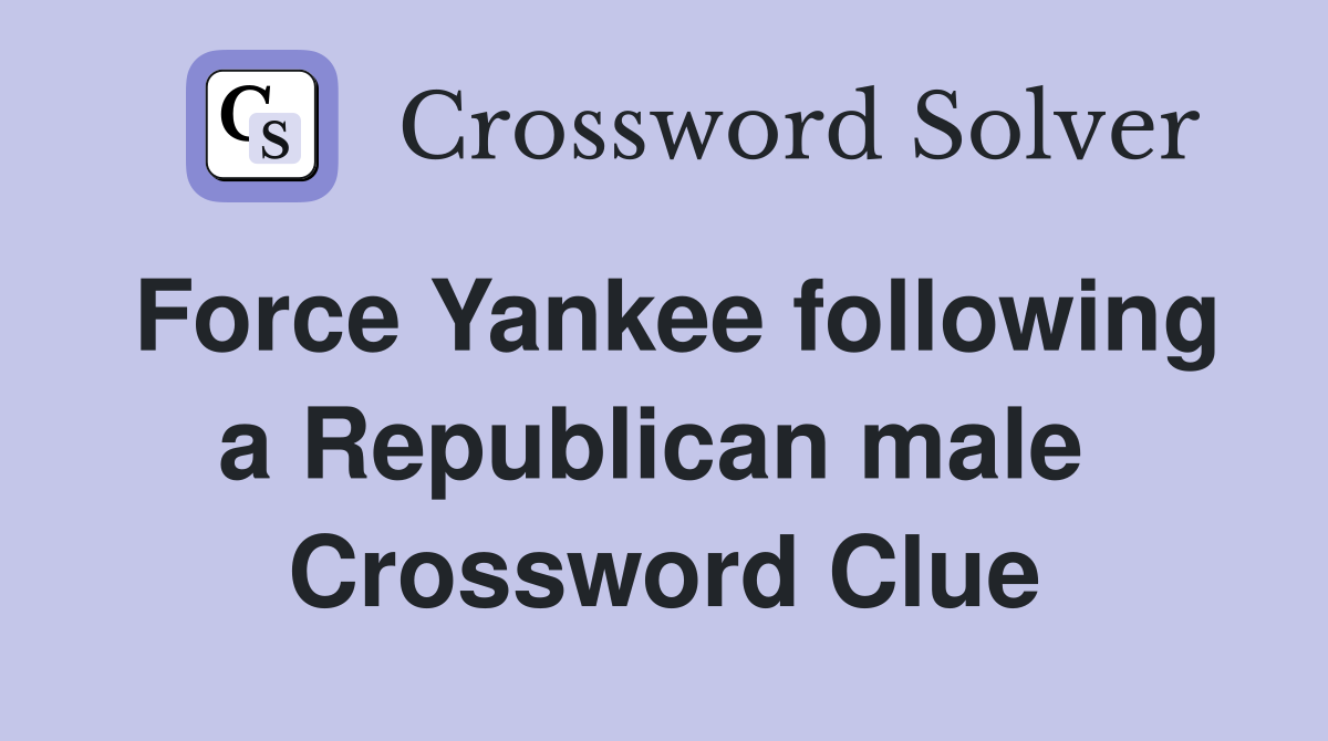 Force Yankee following a Republican male  Crossword Clue