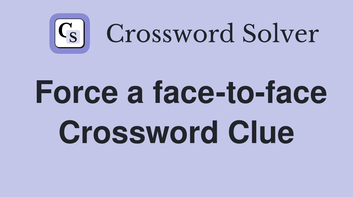 Force a face-to-face Crossword Clue