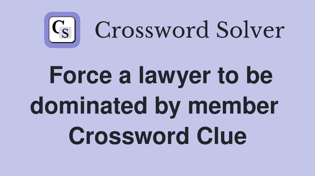 Force a lawyer to be dominated by member  Crossword Clue
