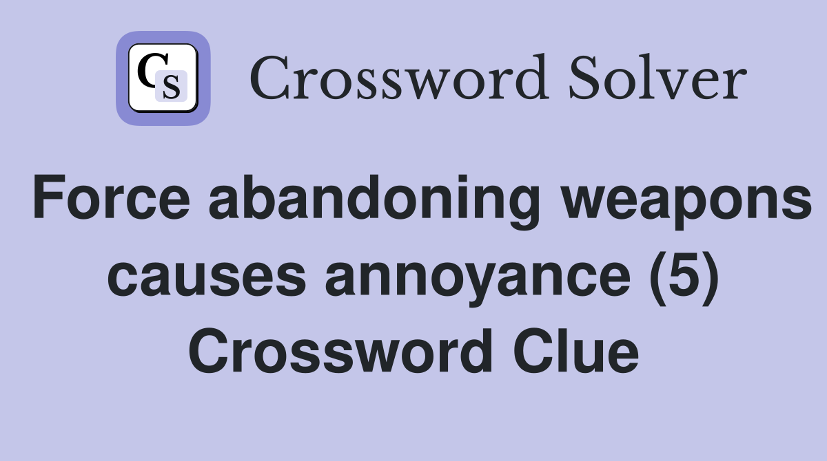 Force abandoning weapons causes annoyance (5) Crossword Clue