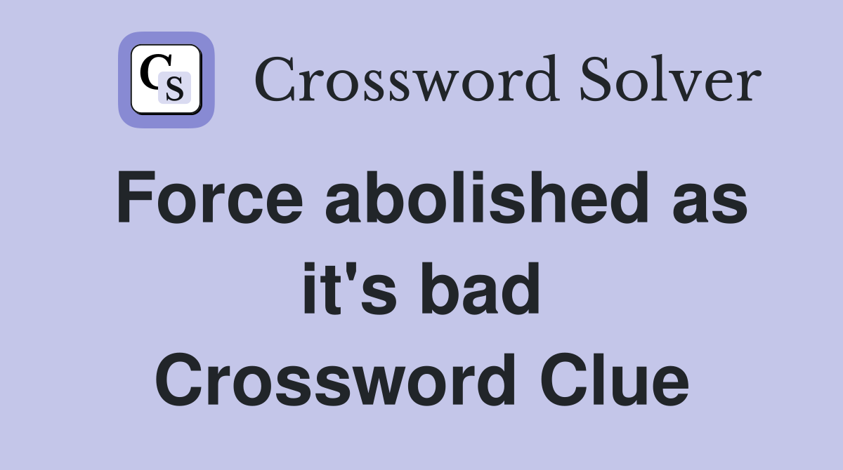 Force abolished as it's bad Crossword Clue