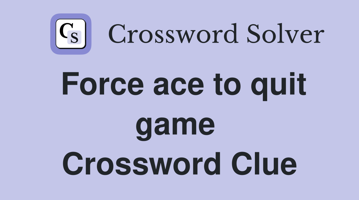 Force ace to quit game  Crossword Clue
