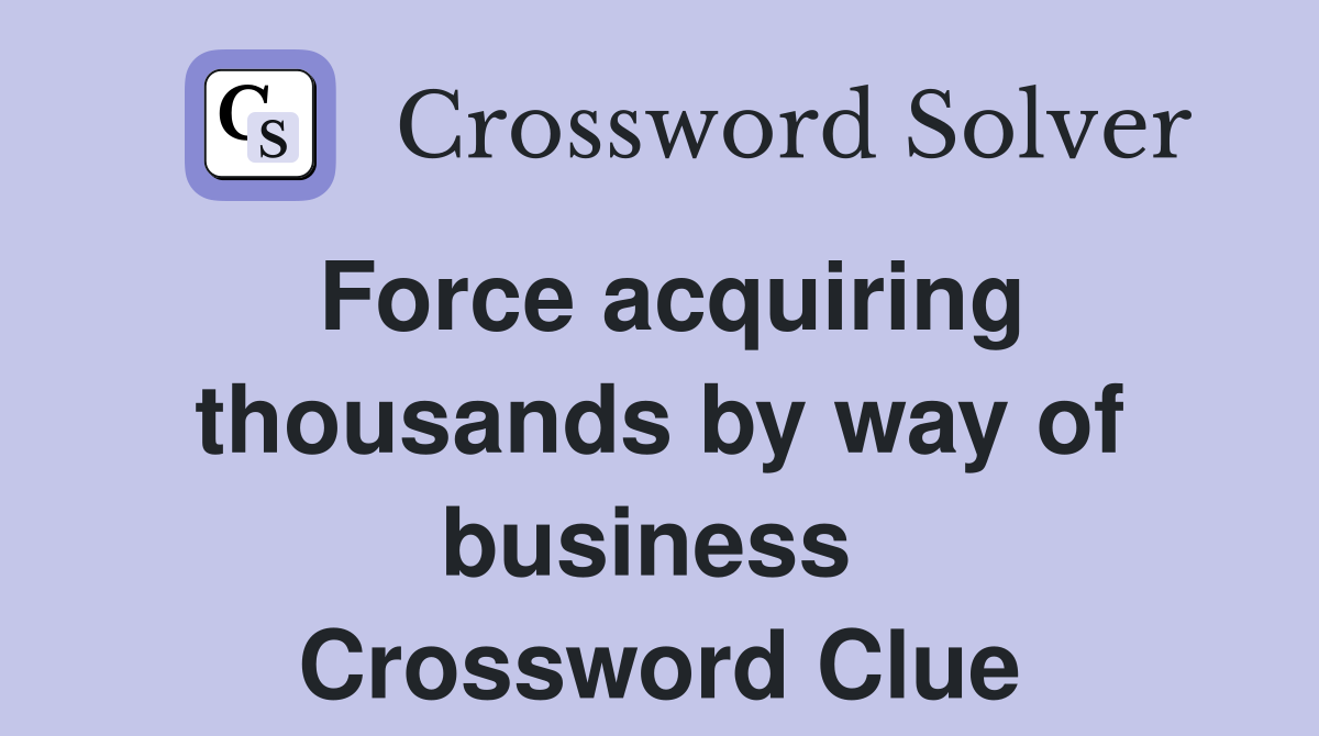 Force acquiring thousands by way of business  Crossword Clue