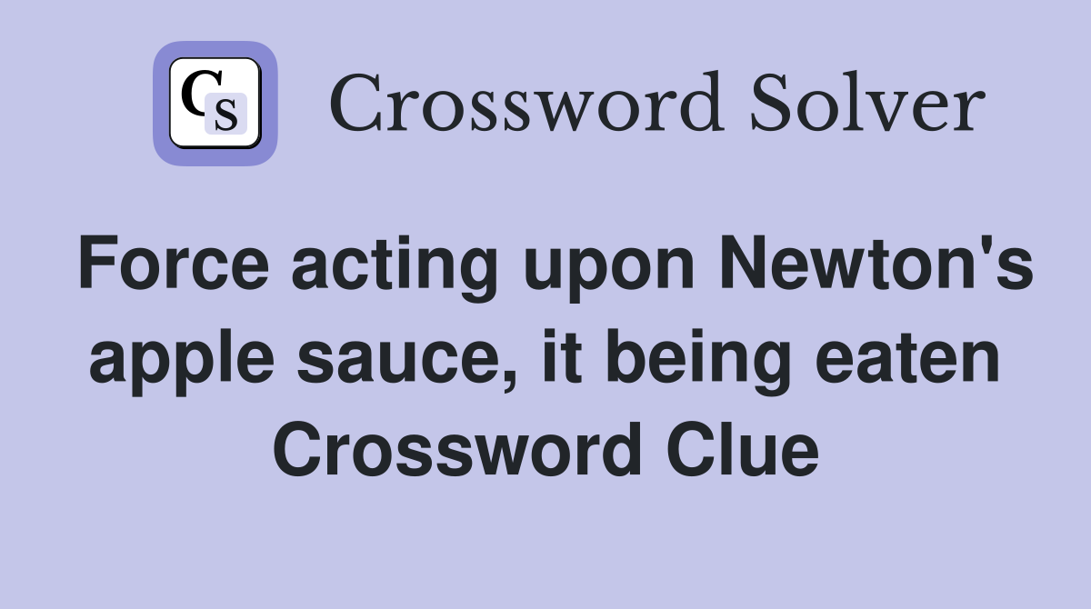 Force acting upon Newton's apple sauce, it being eaten Crossword Clue