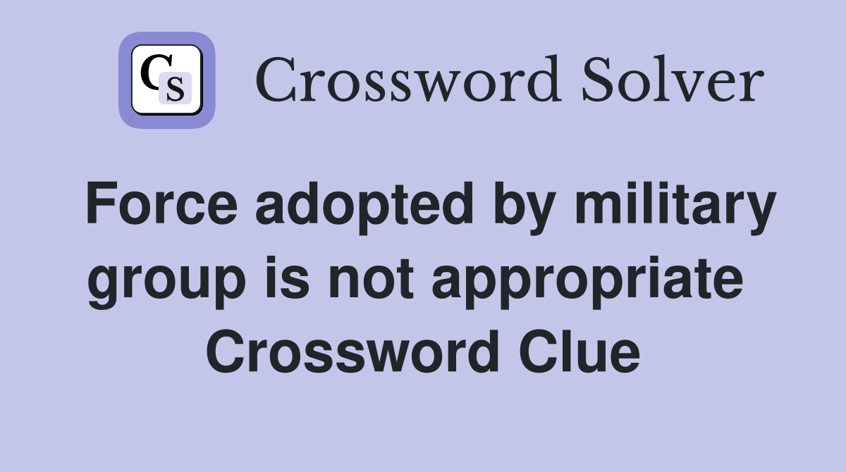 Force adopted by military group is not appropriate  Crossword Clue