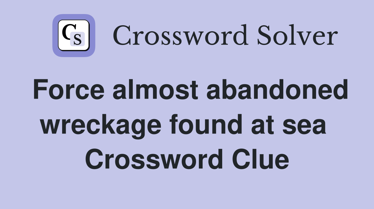 Force almost abandoned wreckage found at sea  Crossword Clue