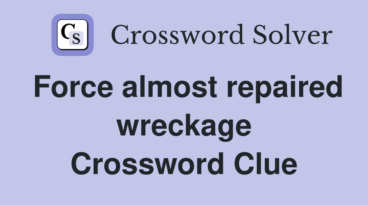 Force almost repaired wreckage Crossword Clue