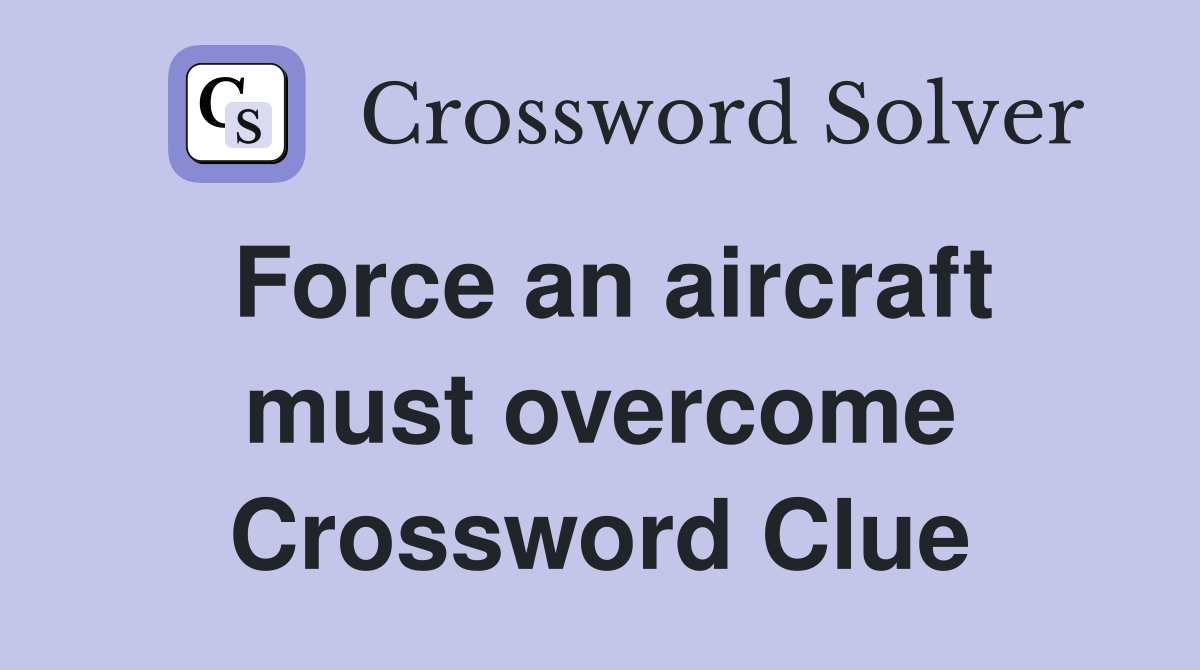 Force an aircraft must overcome Crossword Clue