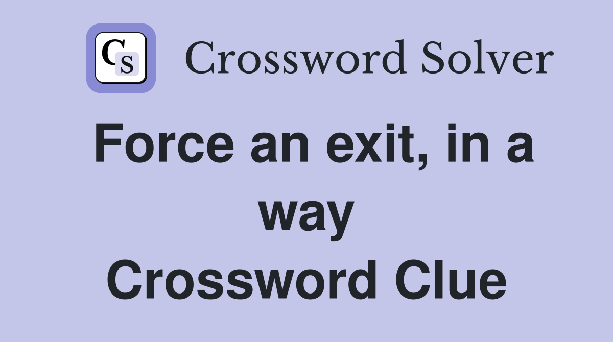 Force an exit, in a way Crossword Clue