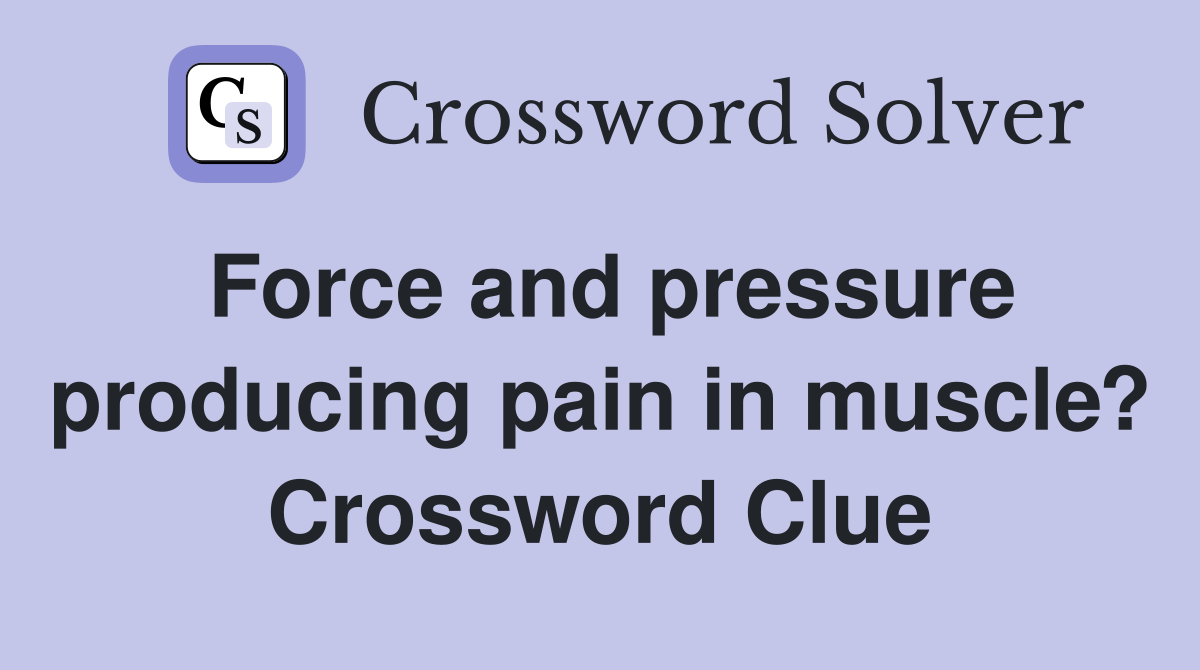 Force and pressure producing pain in muscle? Crossword Clue