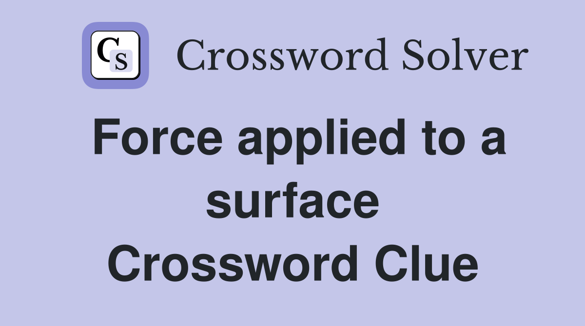 Force applied to a surface Crossword Clue