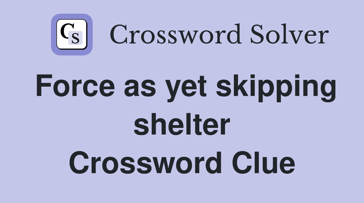 Force as yet skipping shelter Crossword Clue