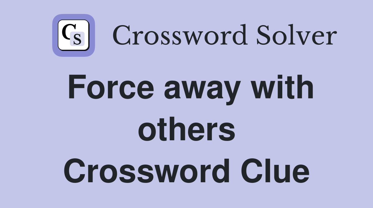 Force away with others Crossword Clue