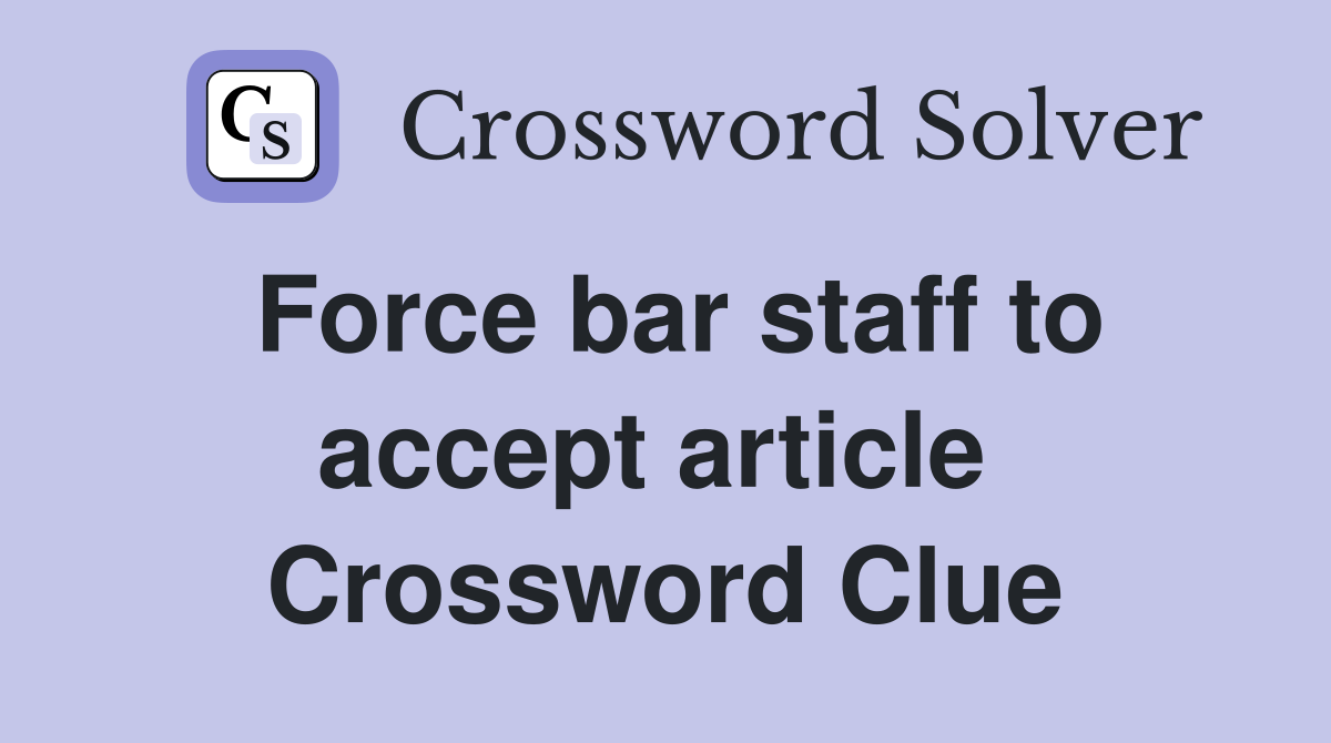 Force bar staff to accept article  Crossword Clue