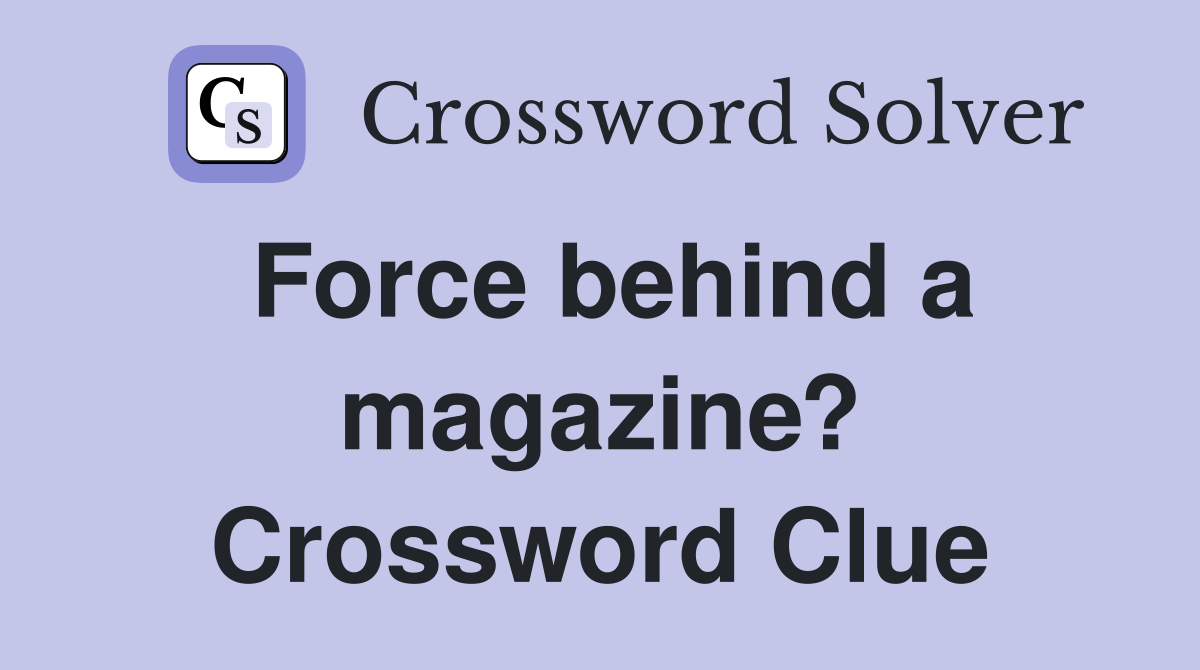 Force behind a magazine? Crossword Clue