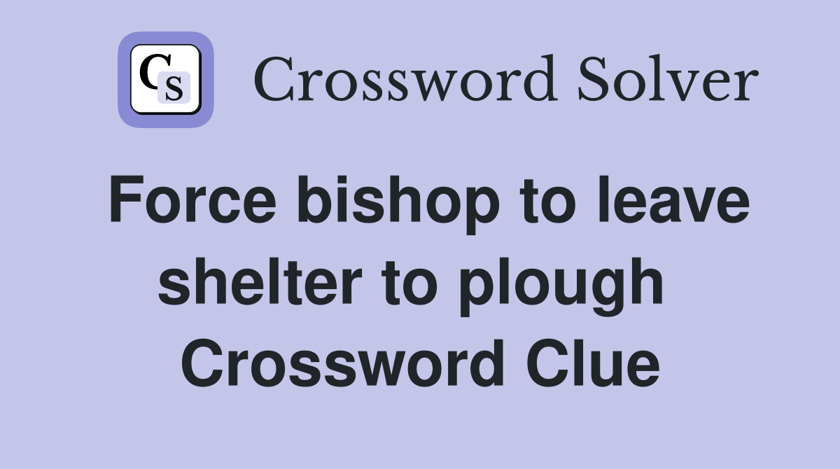 Force bishop to leave shelter to plough  Crossword Clue