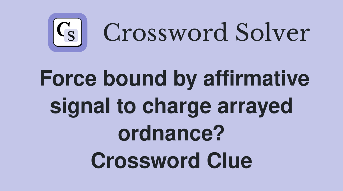 Force bound by affirmative signal to charge arrayed ordnance? Crossword Clue