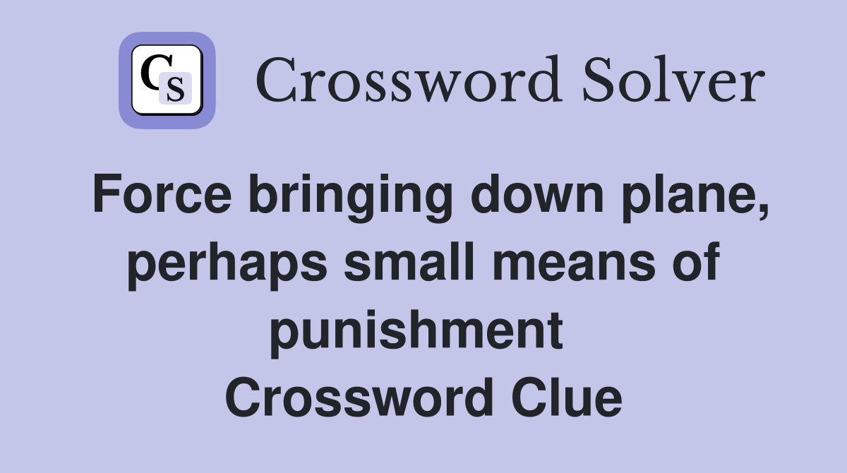 Force bringing down plane, perhaps small means of punishment  Crossword Clue