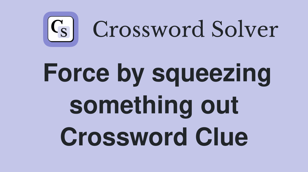 Force by squeezing something out Crossword Clue