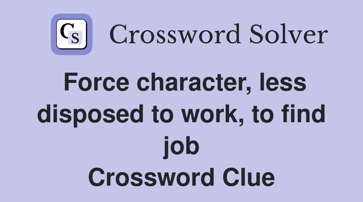 Force character, less disposed to work, to find job Crossword Clue