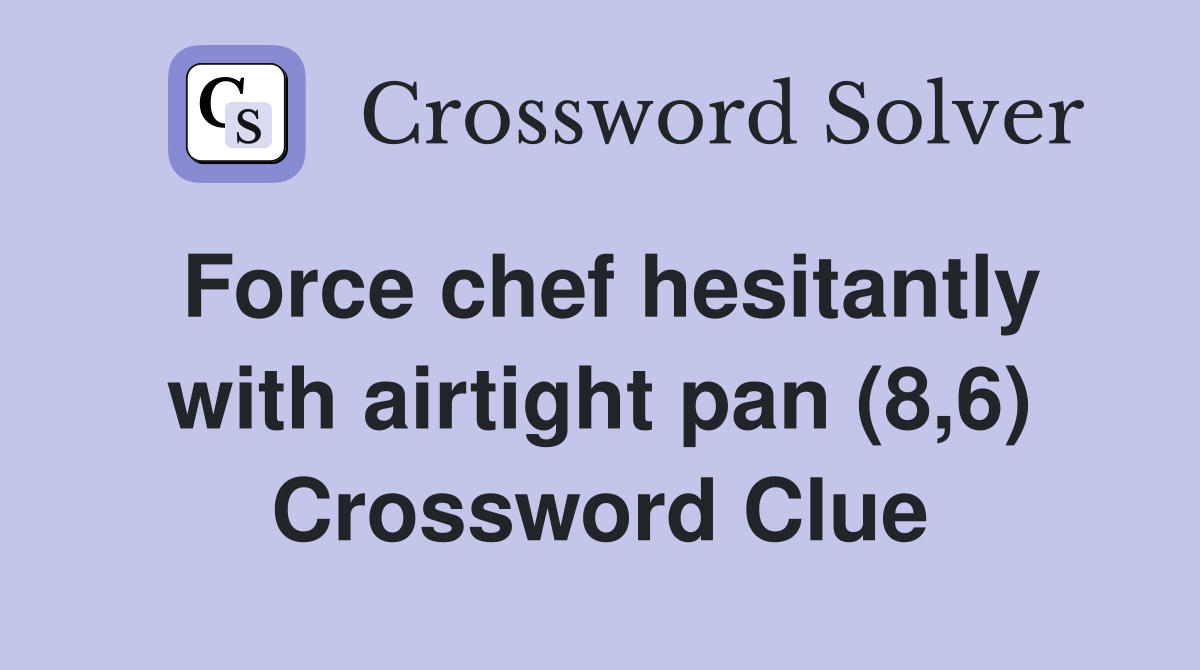 Force chef hesitantly with airtight pan (8,6) Crossword Clue