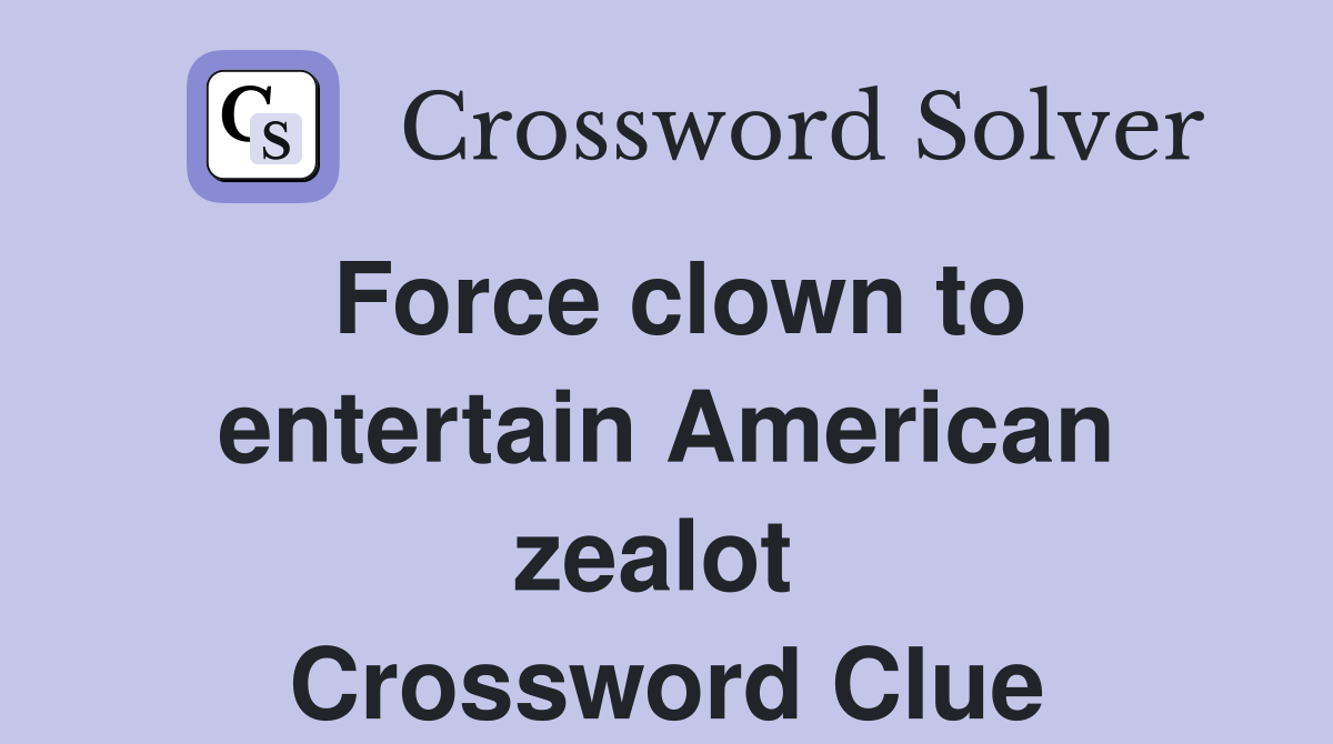 Force clown to entertain American zealot  Crossword Clue