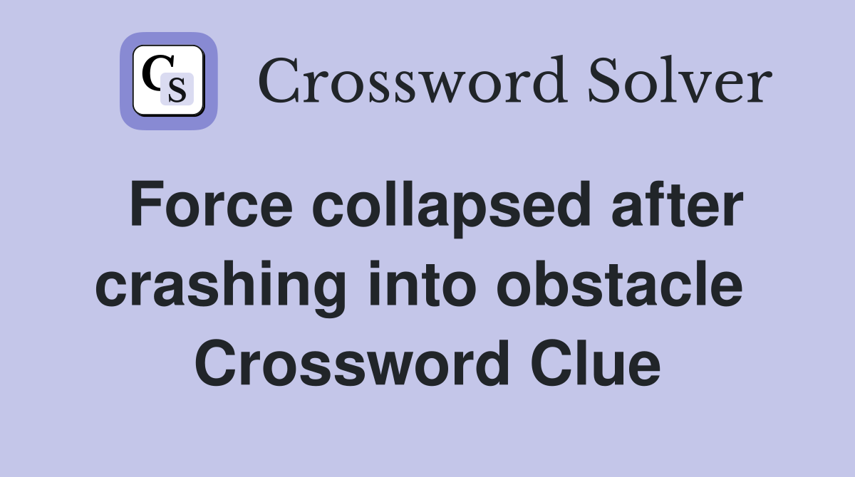 Force collapsed after crashing into obstacle  Crossword Clue