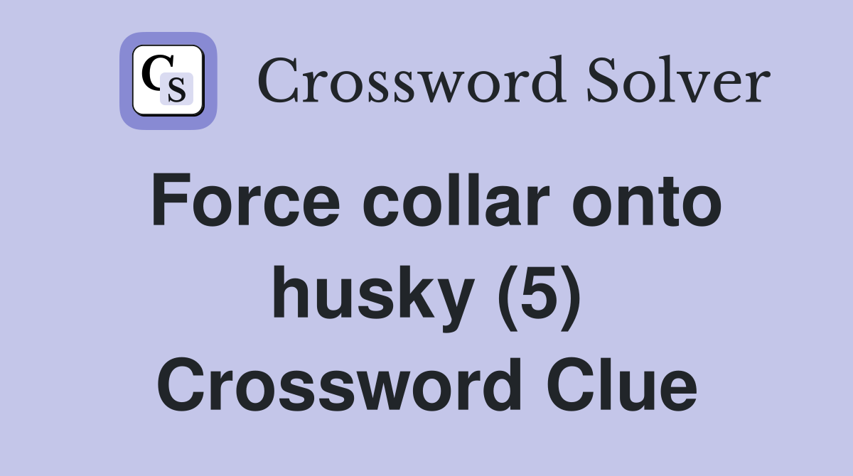 Force collar onto husky (5) Crossword Clue