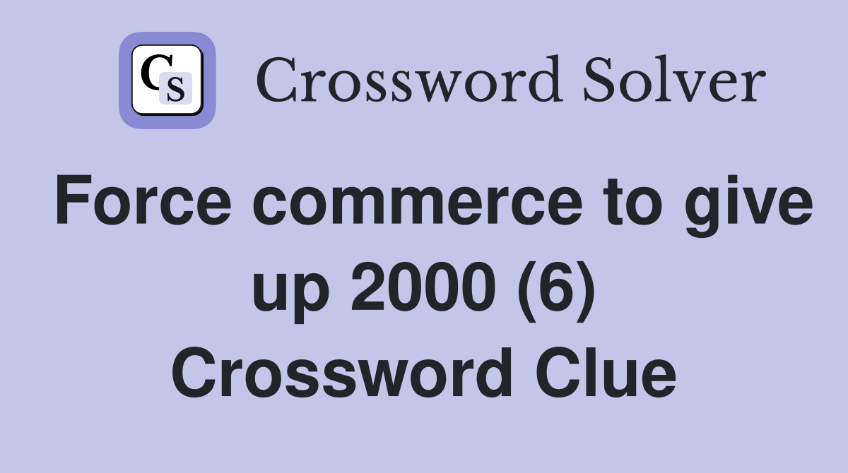 Force commerce to give up 2000 (6) Crossword Clue