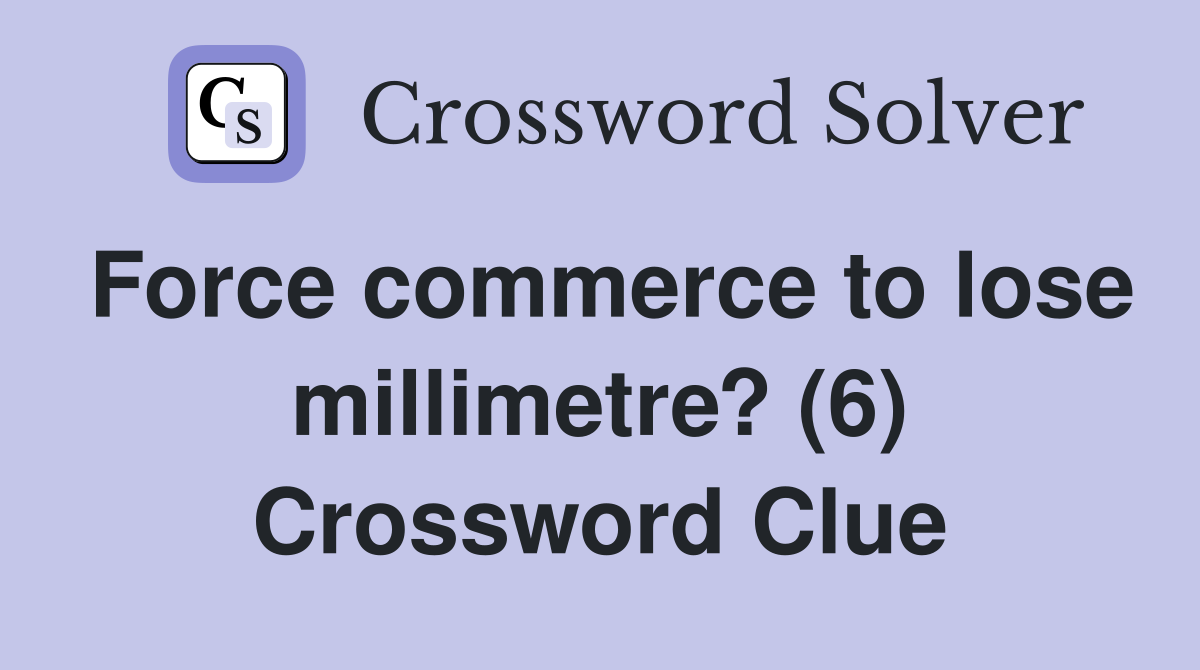 Force commerce to lose millimetre? (6) Crossword Clue