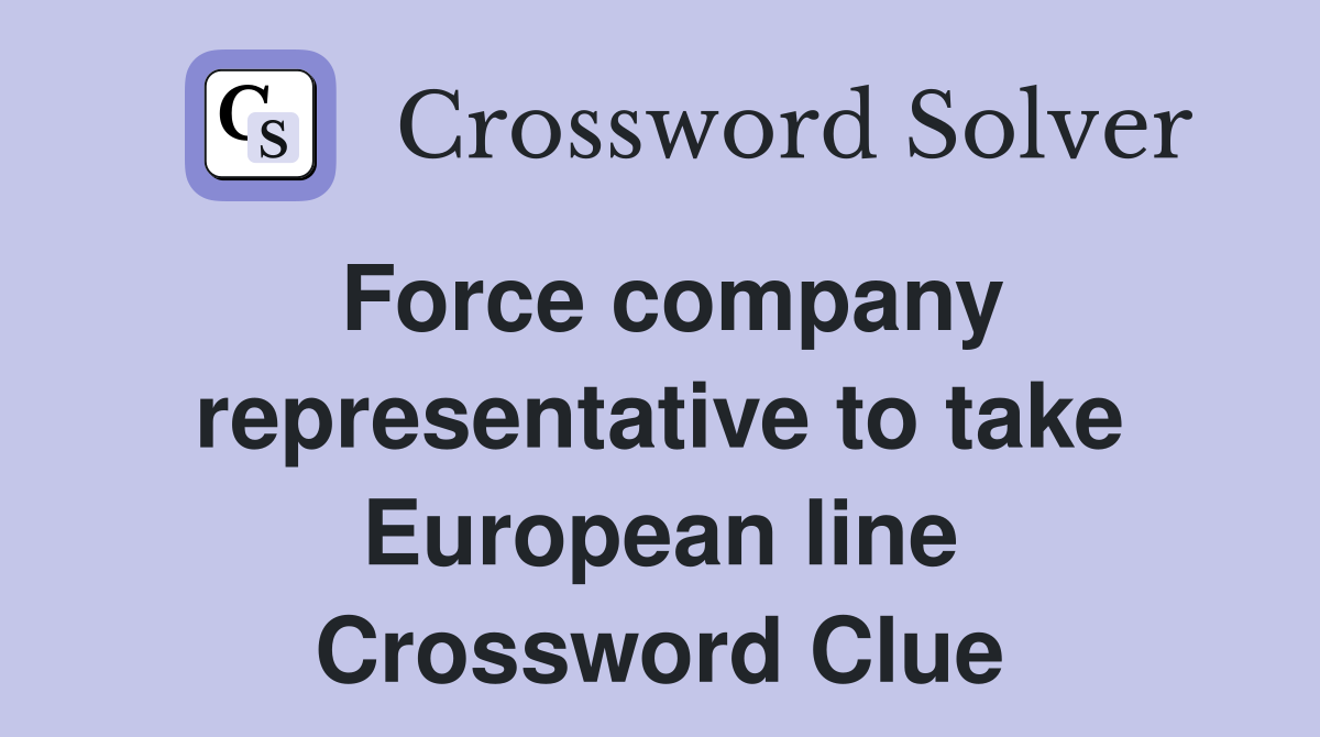Force company representative to take European line Crossword Clue