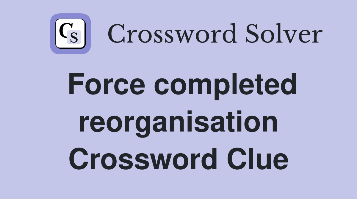 Force completed reorganisation Crossword Clue
