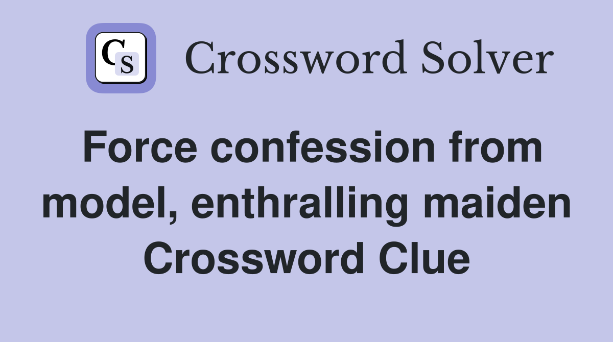 Force confession from model, enthralling maiden Crossword Clue