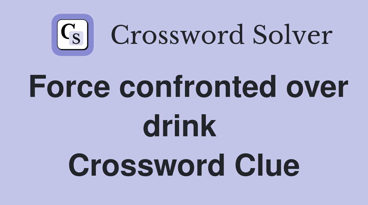 Force confronted over drink  Crossword Clue