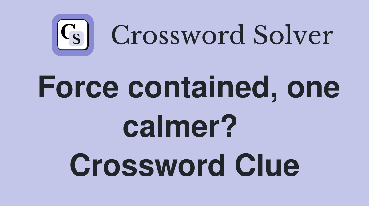 Force contained, one calmer?  Crossword Clue
