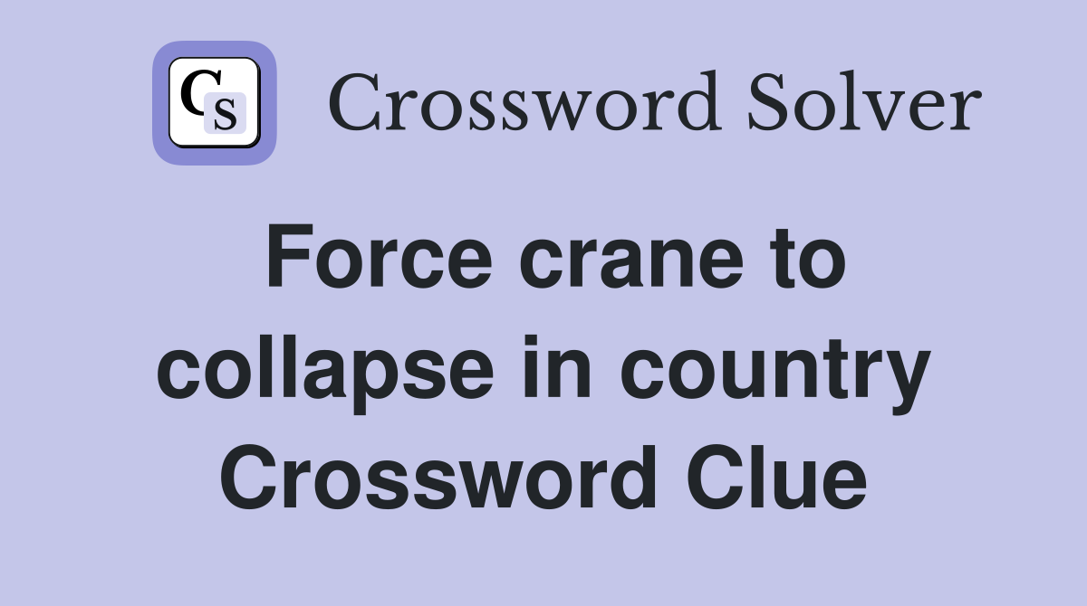 Force crane to collapse in country Crossword Clue