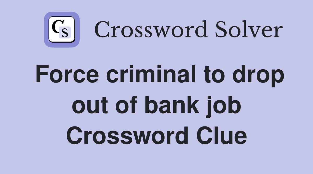 Force criminal to drop out of bank job Crossword Clue