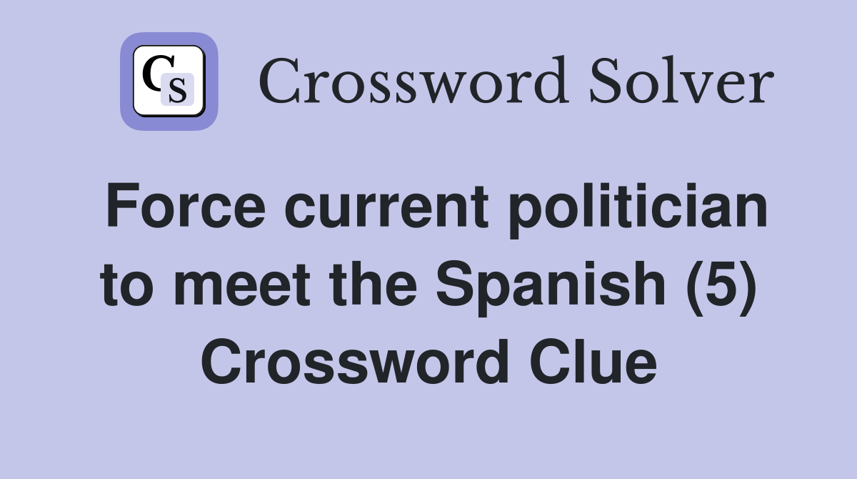 Force current politician to meet the Spanish (5) Crossword Clue