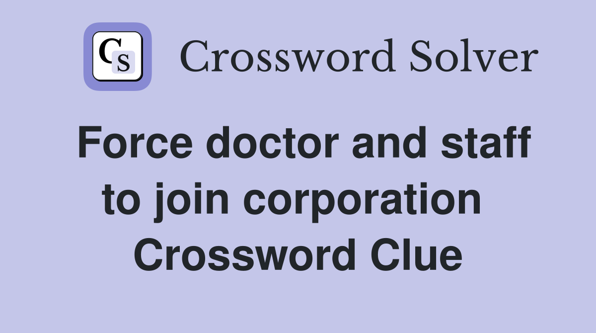 Force doctor and staff to join corporation  Crossword Clue
