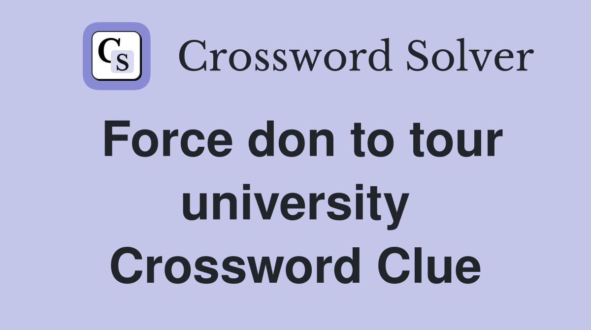 Force don to tour university Crossword Clue