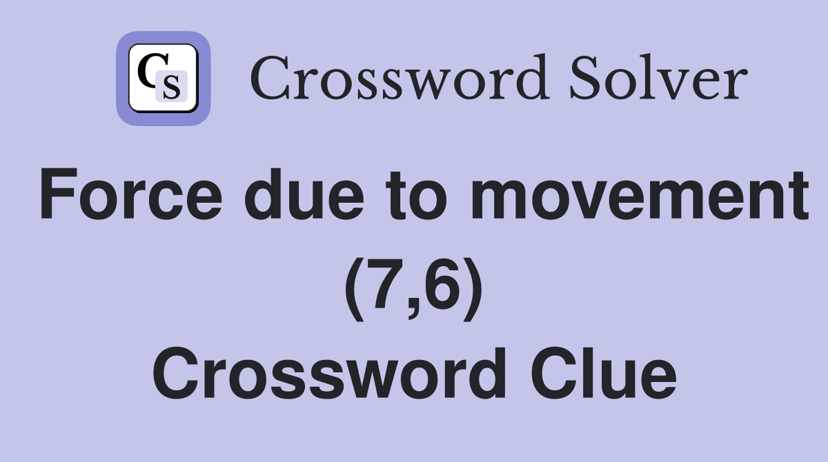 Force due to movement (7,6) Crossword Clue