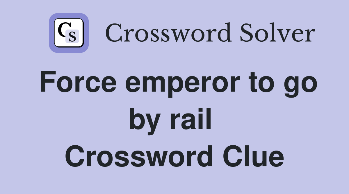 Force emperor to go by rail  Crossword Clue