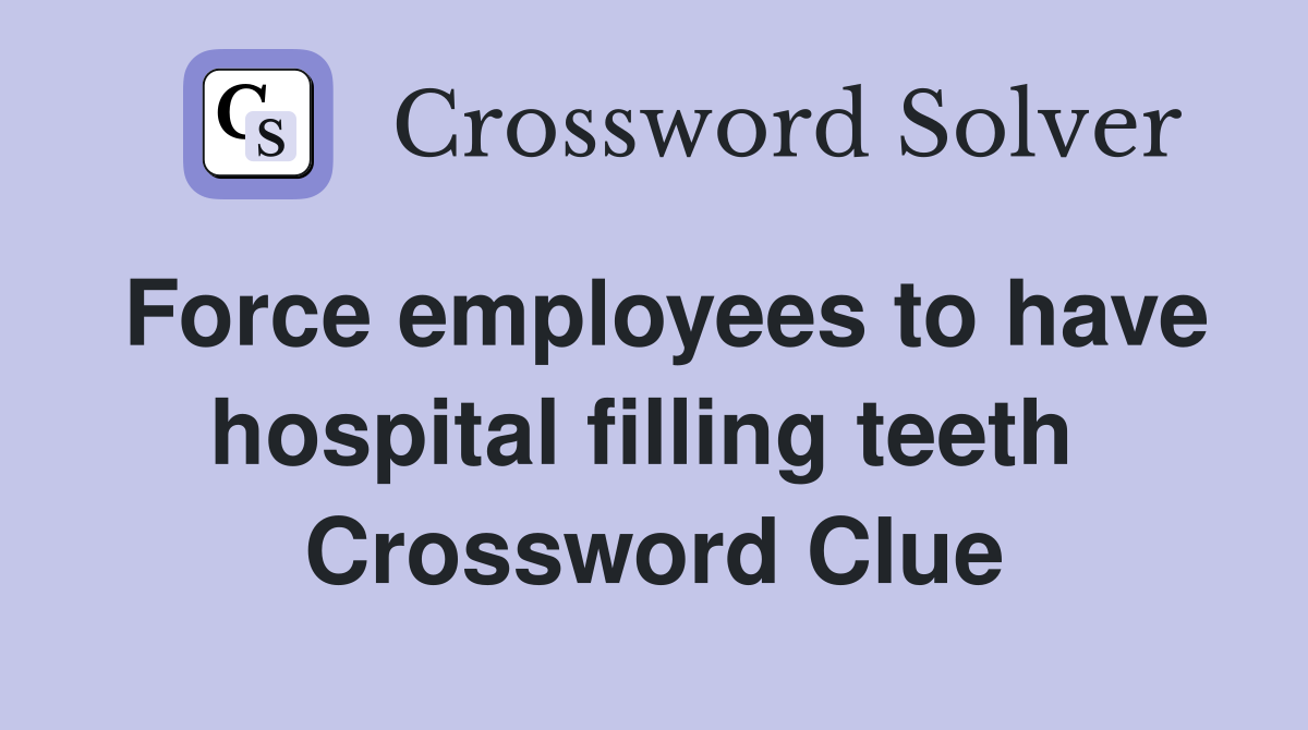 Force employees to have hospital filling teeth  Crossword Clue